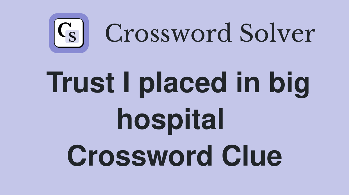 Trust I placed in big hospital  Crossword Clue