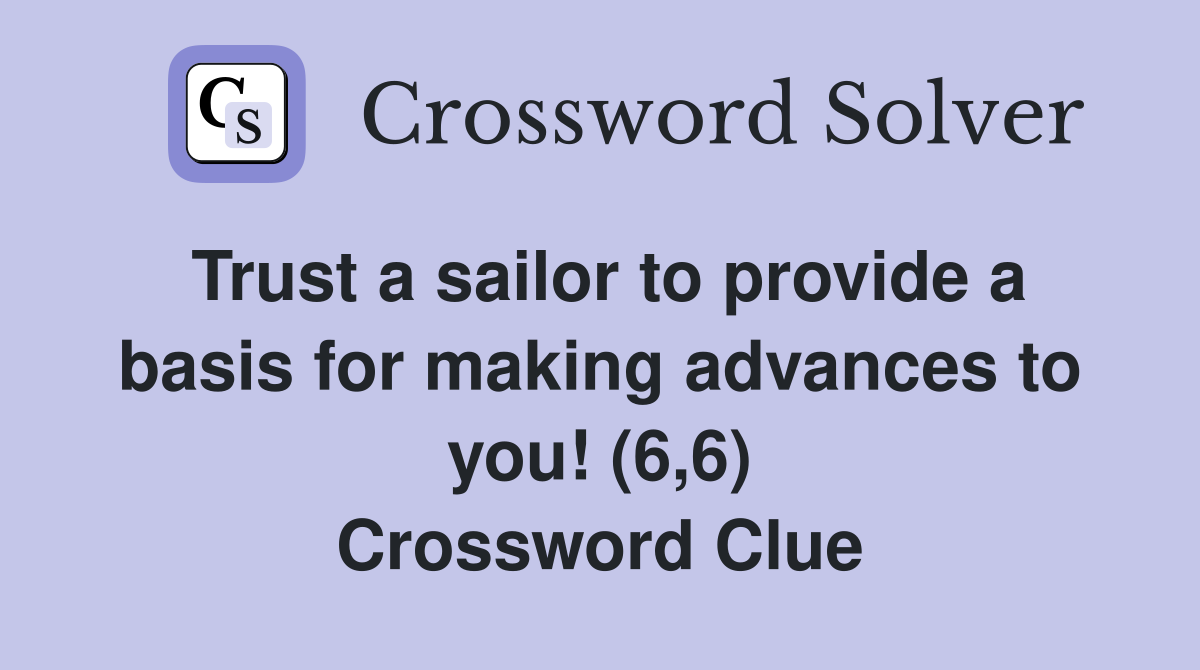 Trust a sailor to provide a basis for making advances to you! (6,6) Crossword Clue