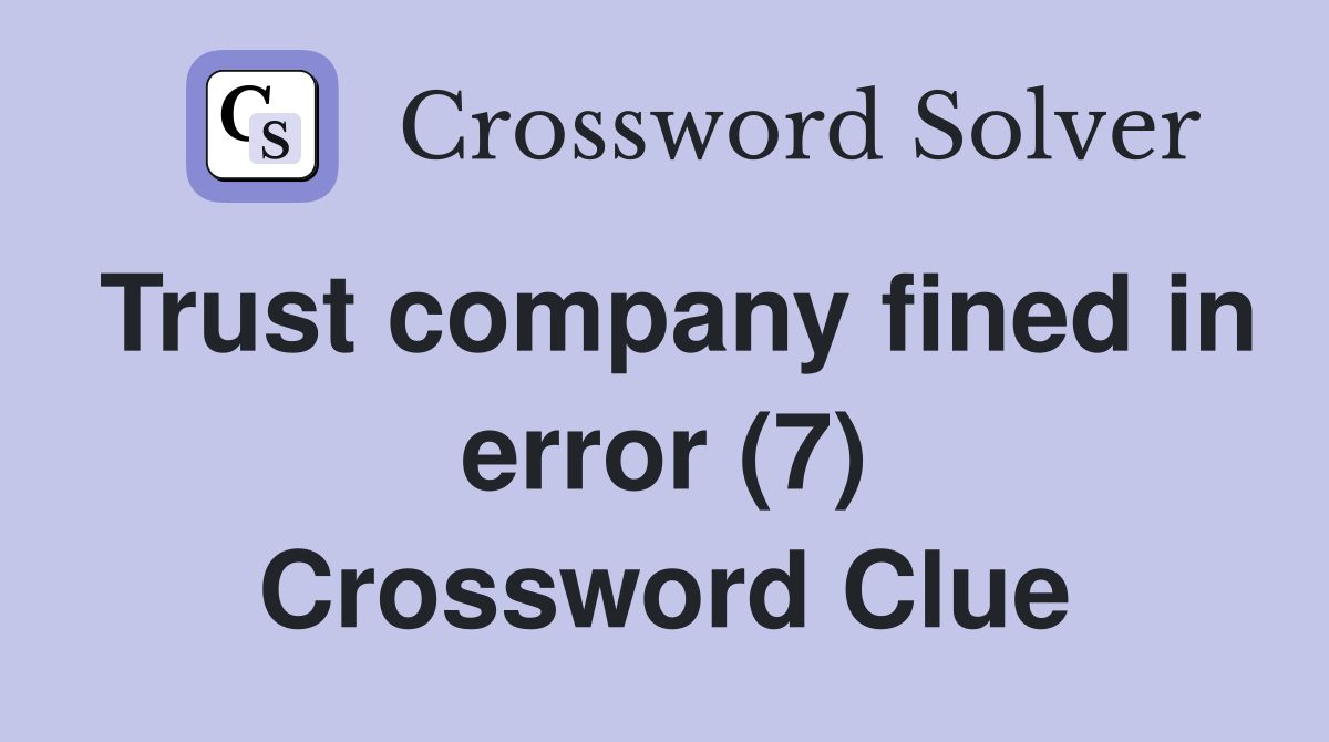 Trust company fined in error (7) Crossword Clue