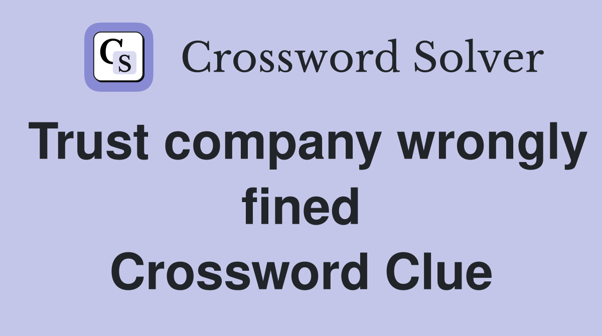 Trust company wrongly fined Crossword Clue