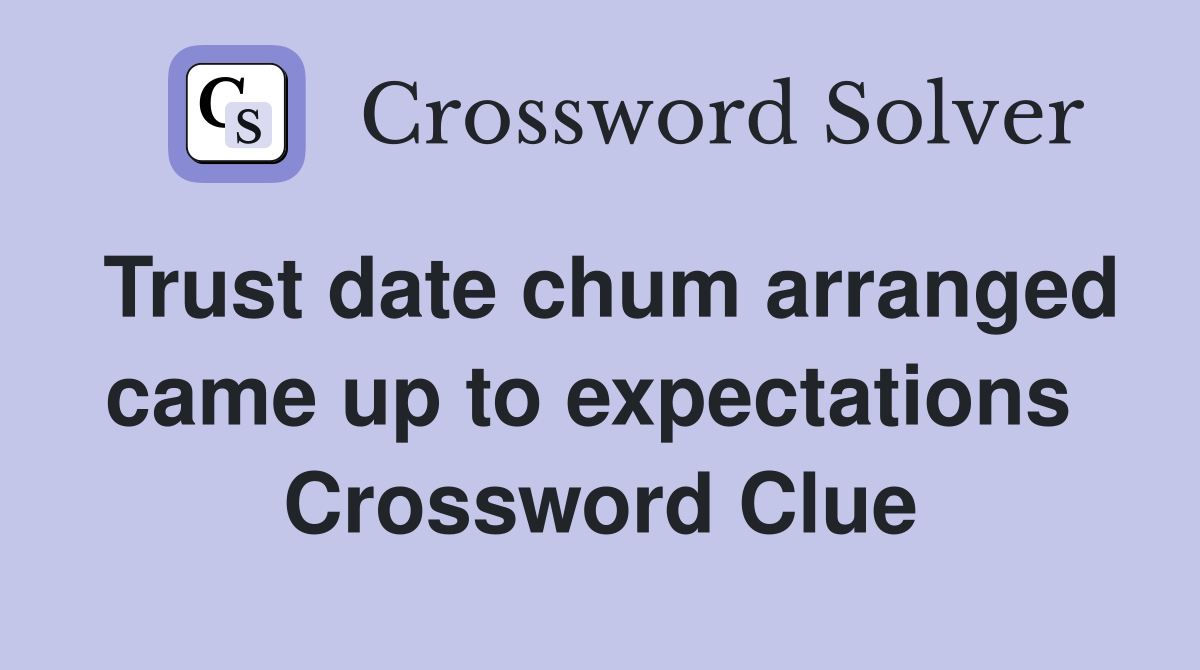 Trust date chum arranged came up to expectations  Crossword Clue