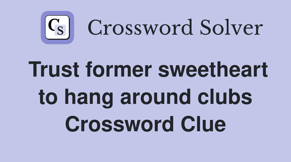 Trust former sweetheart to hang around clubs Crossword Clue