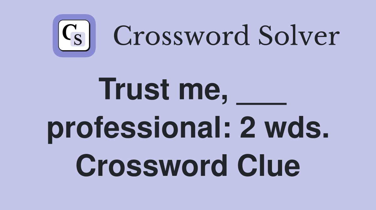 Trust me, ___ professional: 2 wds. Crossword Clue