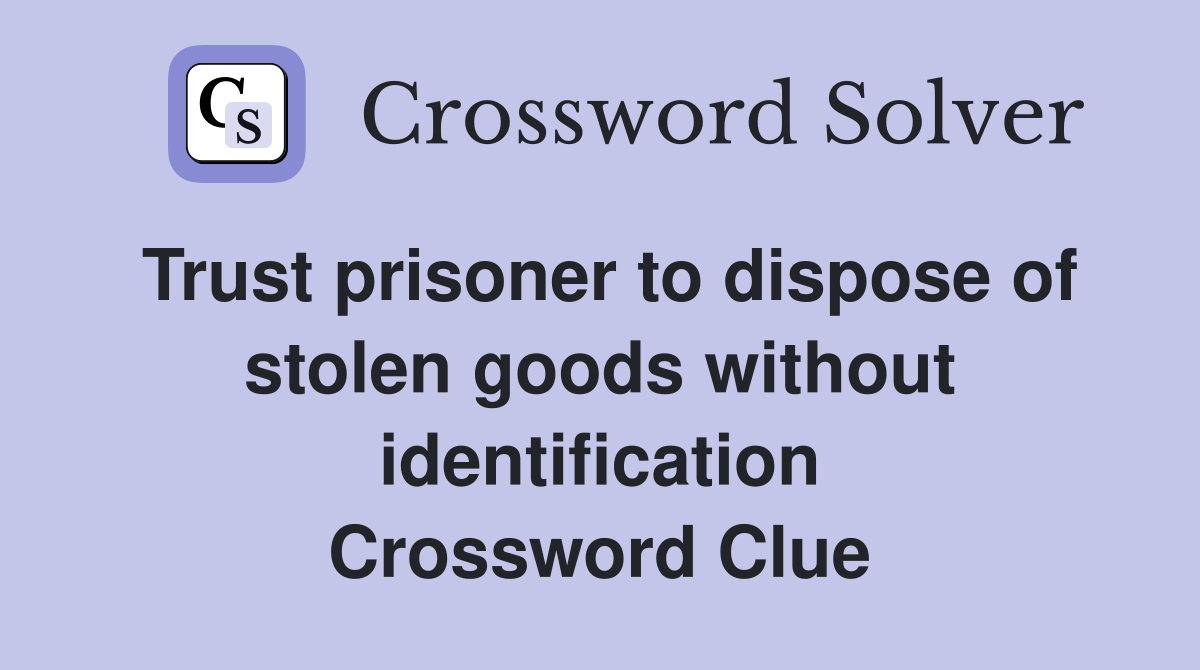 Trust prisoner to dispose of stolen goods without identification Crossword Clue