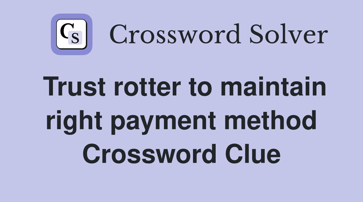 Trust rotter to maintain right payment method Crossword Clue