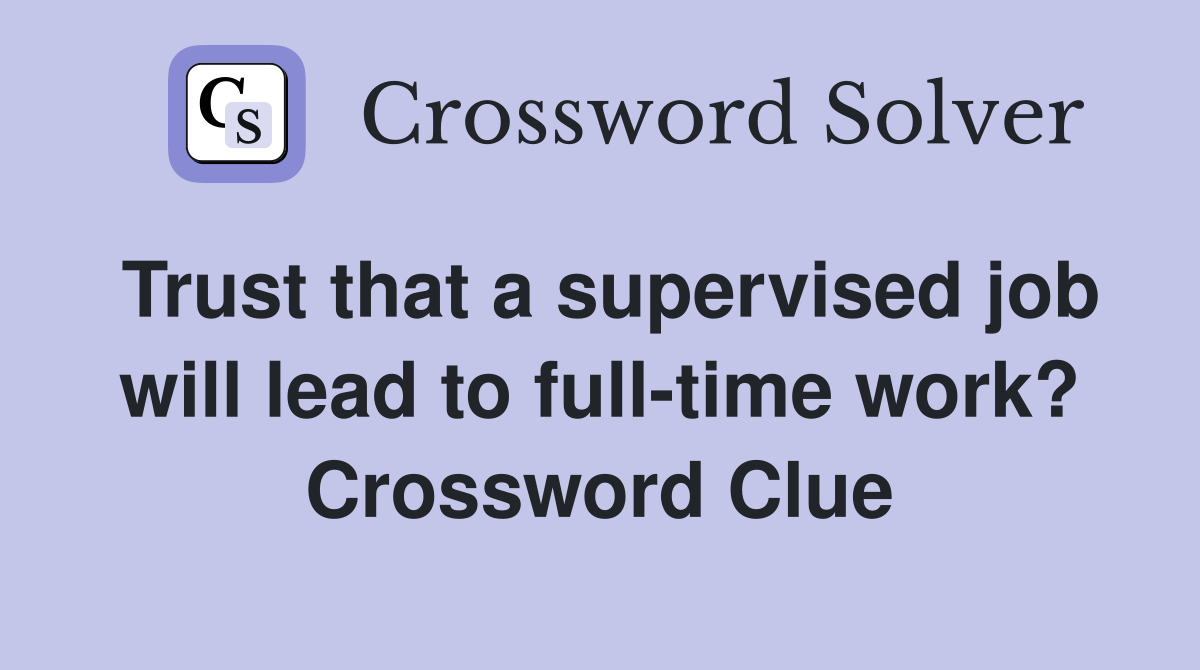 Trust that a supervised job will lead to full-time work? Crossword Clue