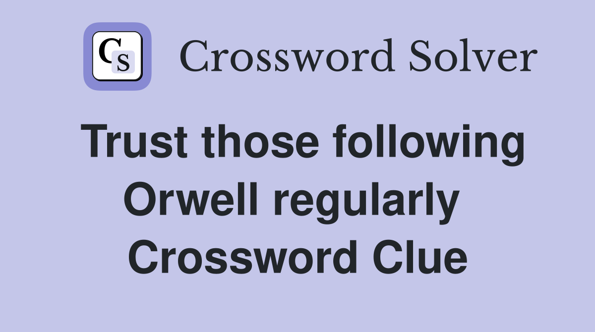 Trust those following Orwell regularly  Crossword Clue