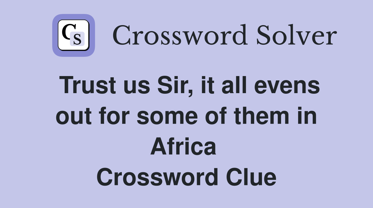 Trust us Sir, it all evens out for some of them in Africa  Crossword Clue