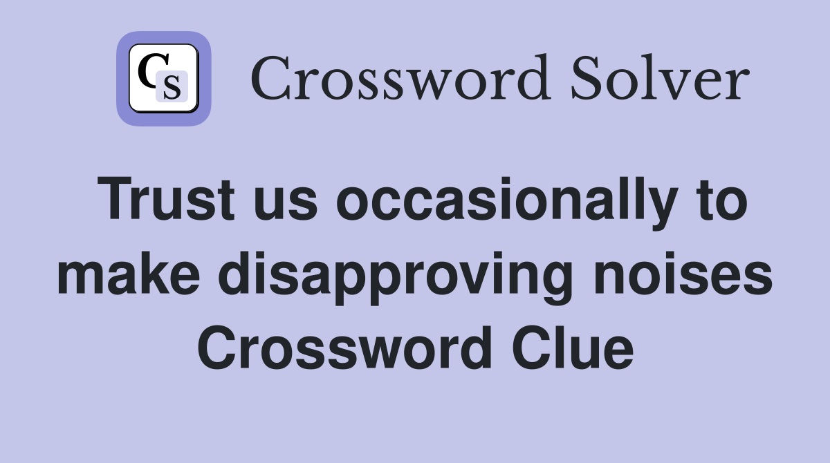 Trust us occasionally to make disapproving noises Crossword Clue