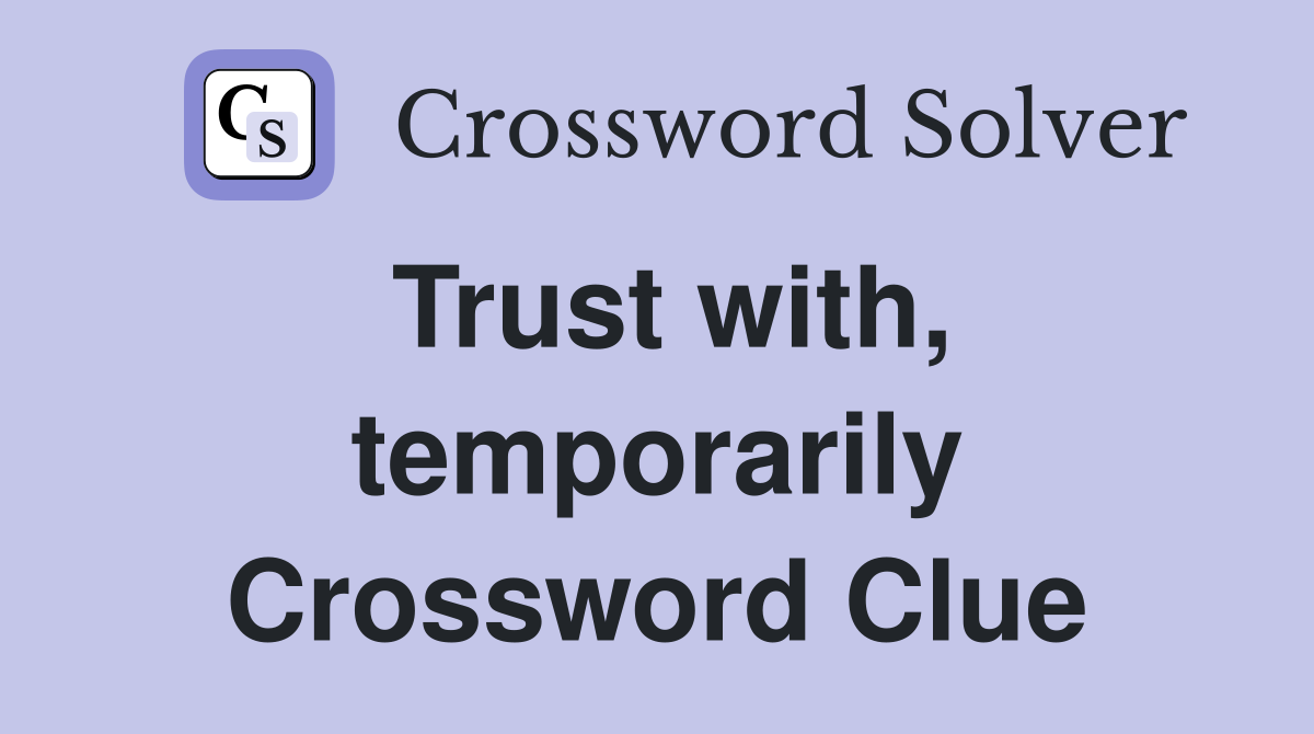 Trust with, temporarily Crossword Clue