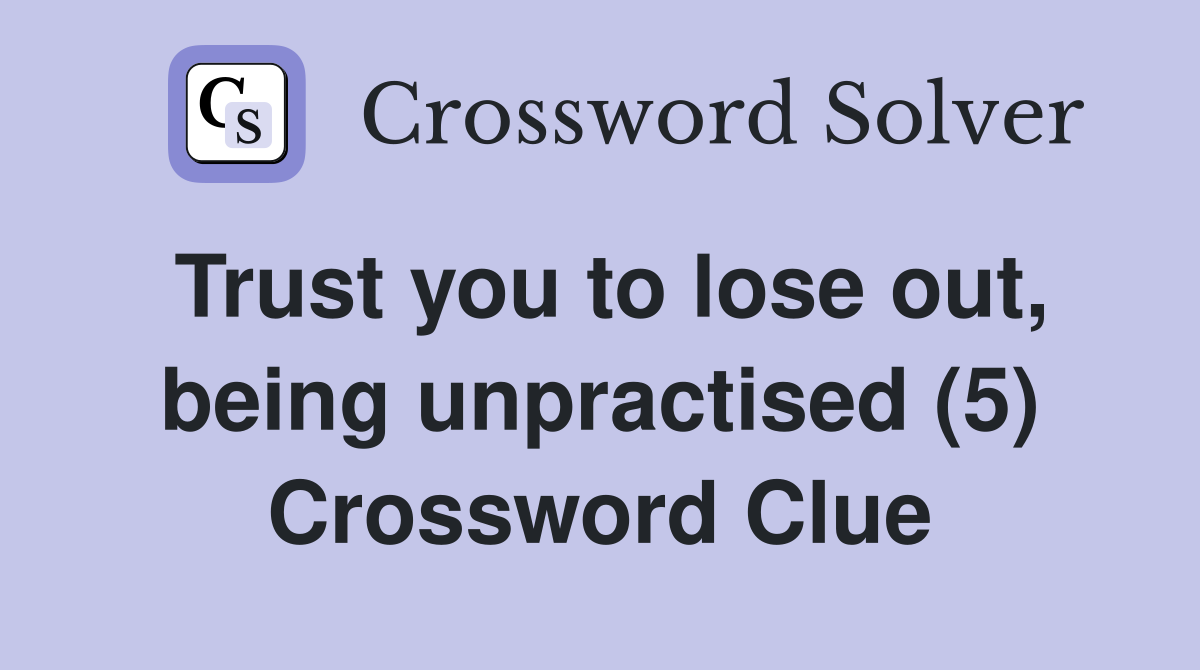 Trust you to lose out, being unpractised (5) Crossword Clue