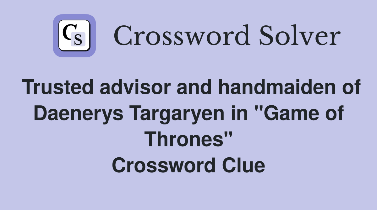 Trusted advisor and handmaiden of Daenerys Targaryen in "Game of Thrones" Crossword Clue