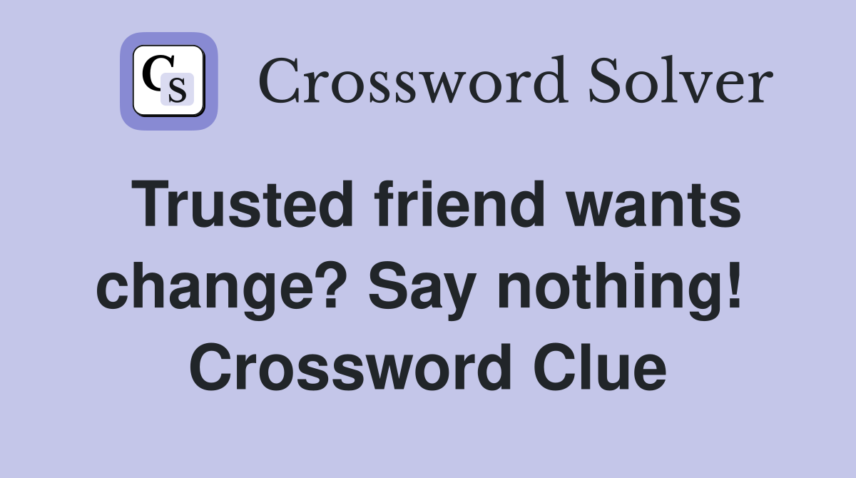 Trusted friend wants change? Say nothing!  Crossword Clue