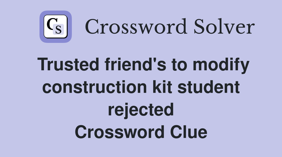 Trusted friend's to modify construction kit student rejected Crossword Clue