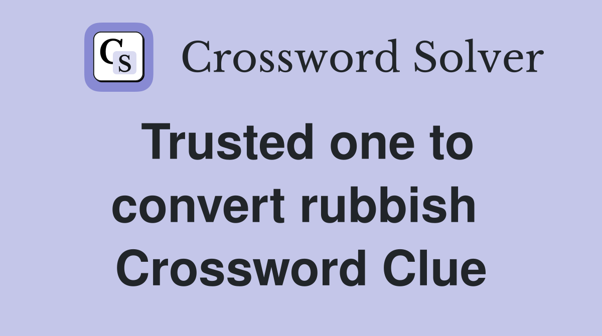 Trusted one to convert rubbish  Crossword Clue