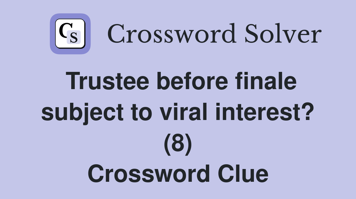 Trustee before finale subject to viral interest? (8) Crossword Clue