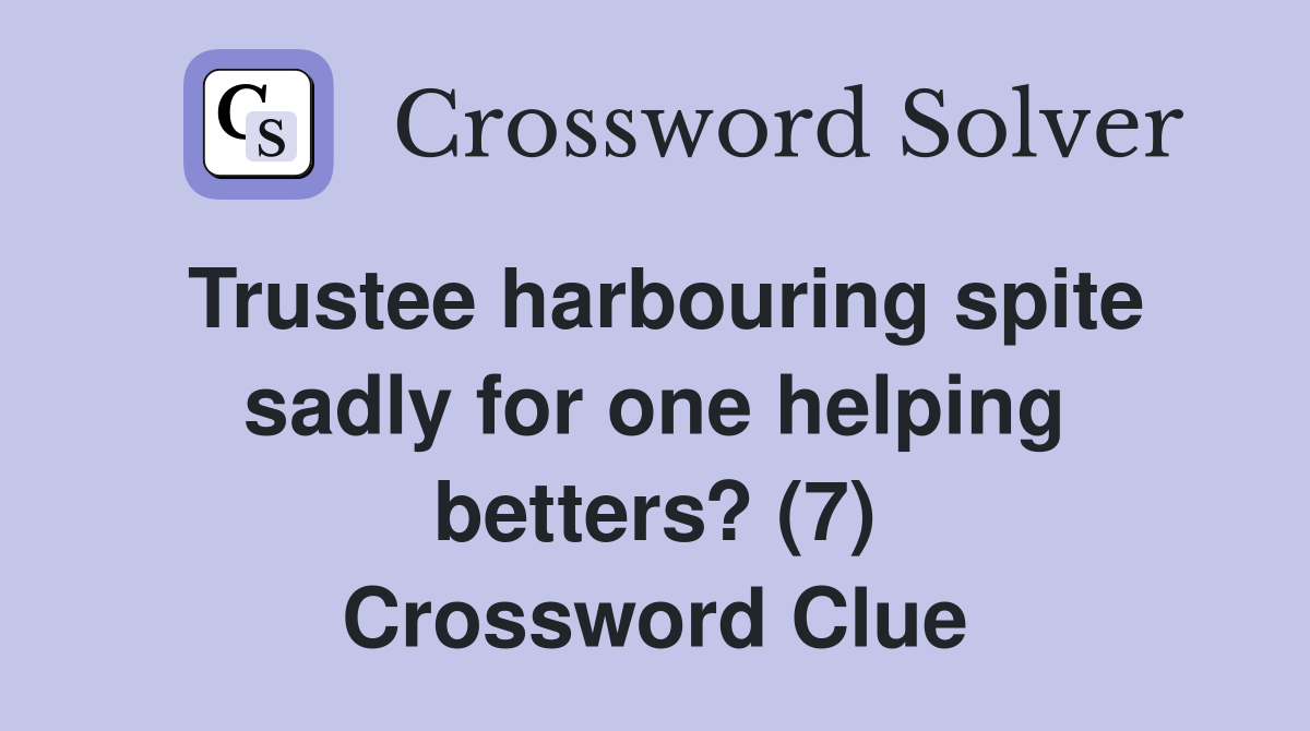 Trustee harbouring spite sadly for one helping betters? (7) Crossword Clue