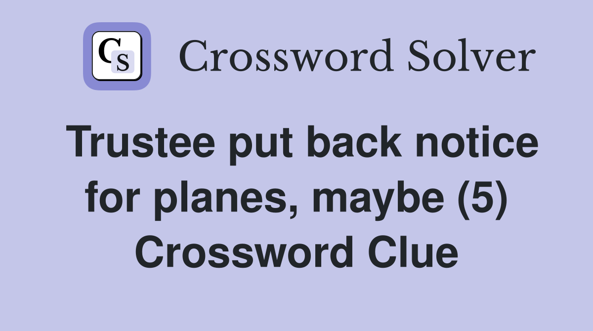 Trustee put back notice for planes, maybe (5) Crossword Clue
