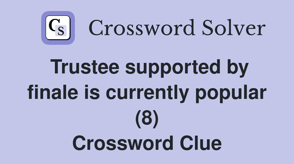Trustee supported by finale is currently popular (8) Crossword Clue