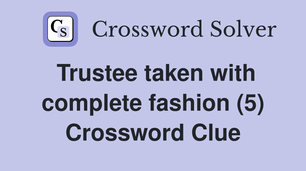 Trustee taken with complete fashion (5) Crossword Clue