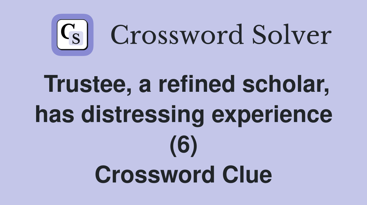 Trustee, a refined scholar, has distressing experience (6) Crossword Clue