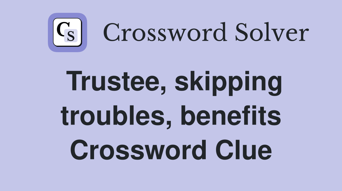 Trustee, skipping troubles, benefits Crossword Clue