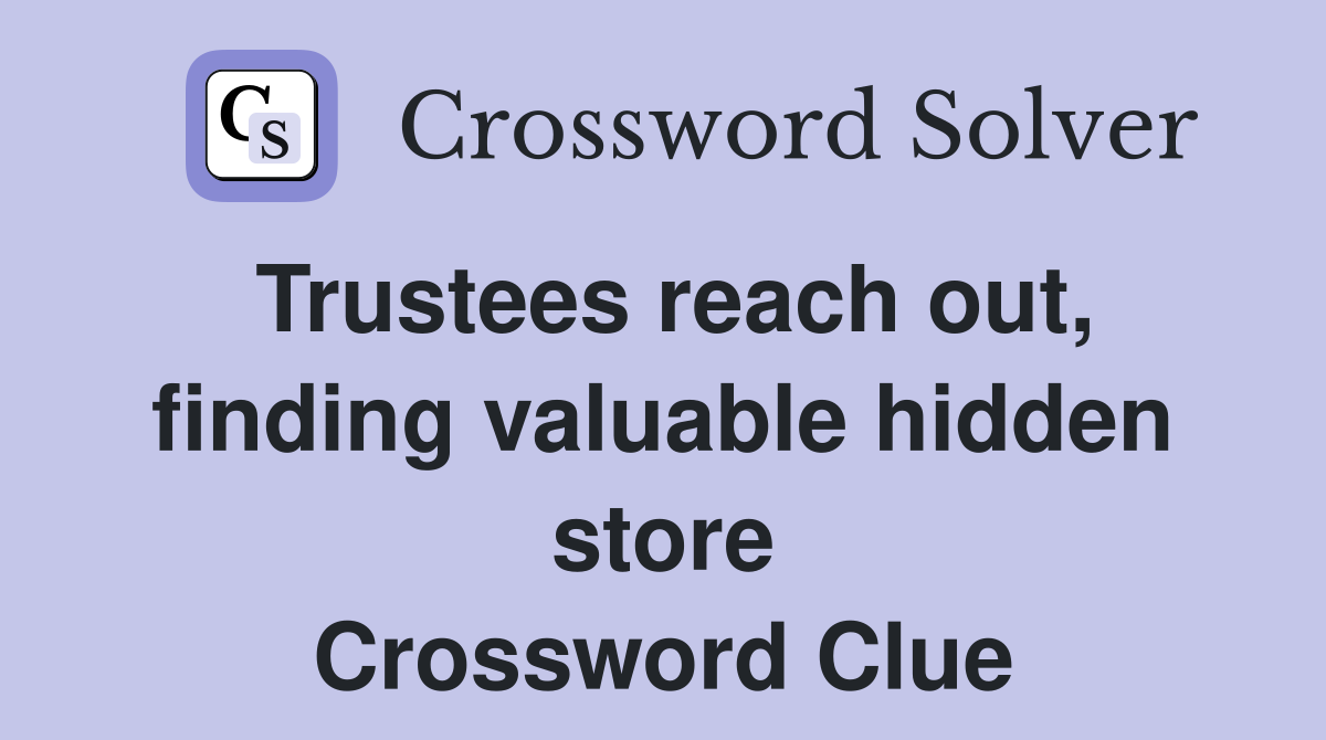 Trustees reach out, finding valuable hidden store Crossword Clue