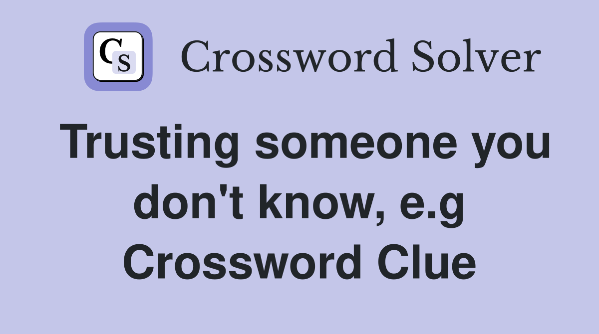 Trusting someone you don't know, e.g Crossword Clue