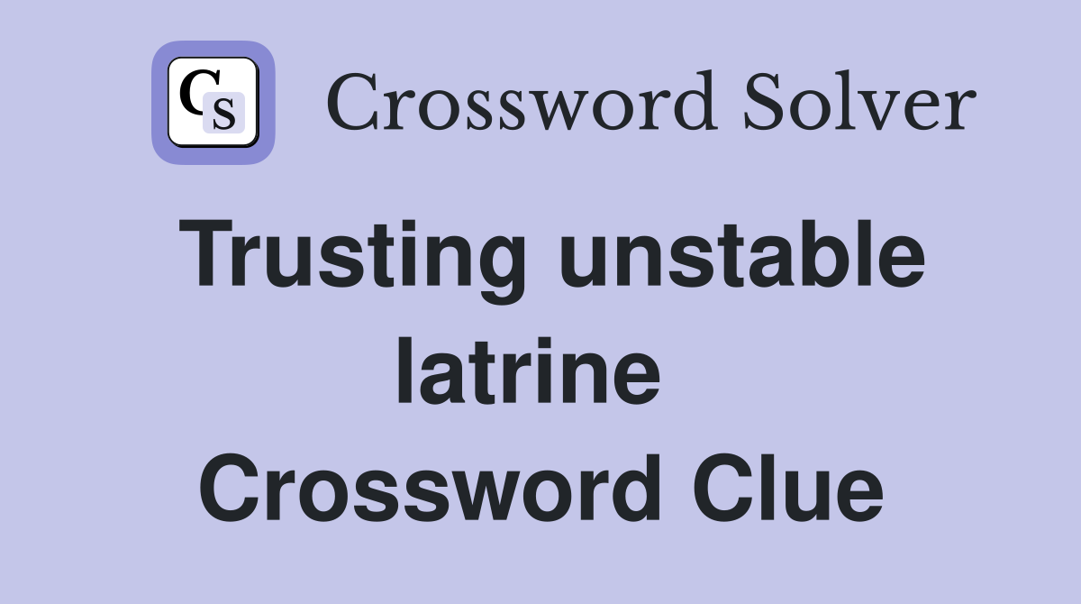 Trusting unstable latrine  Crossword Clue