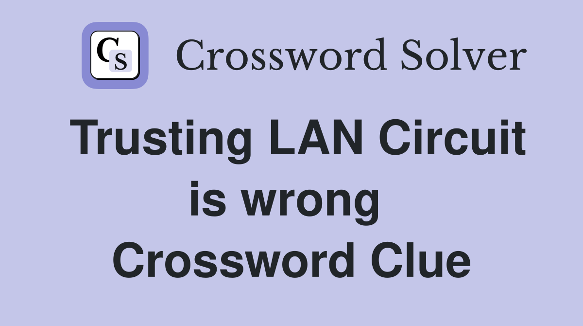 Trusting LAN Circuit is wrong  Crossword Clue