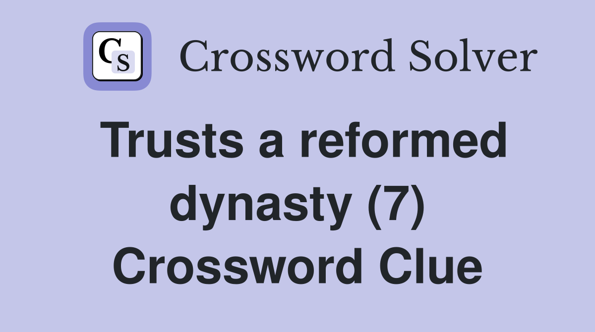 Trusts a reformed dynasty (7) Crossword Clue