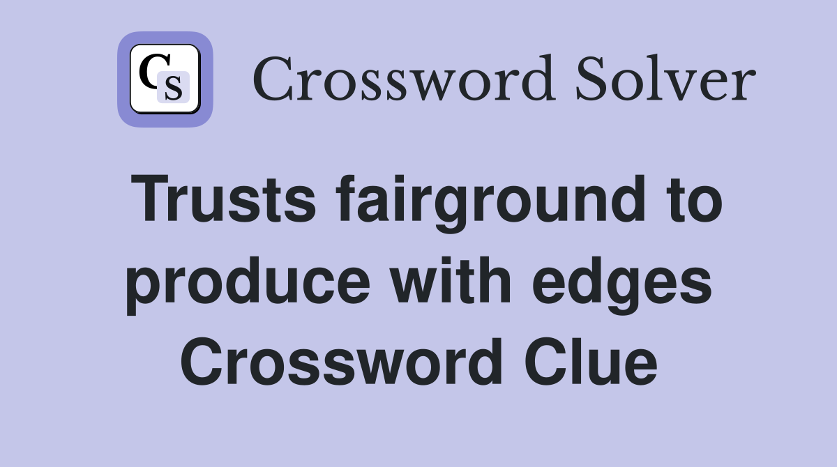 Trusts fairground to produce with edges Crossword Clue