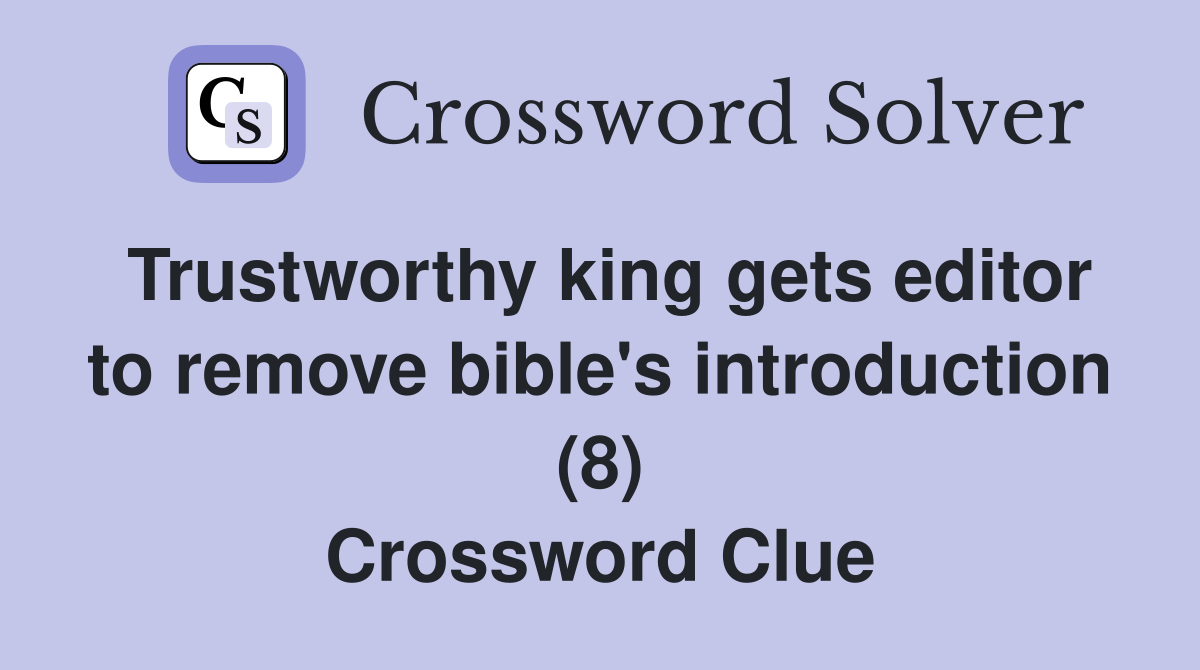 Trustworthy king gets editor to remove bible's introduction (8) Crossword Clue