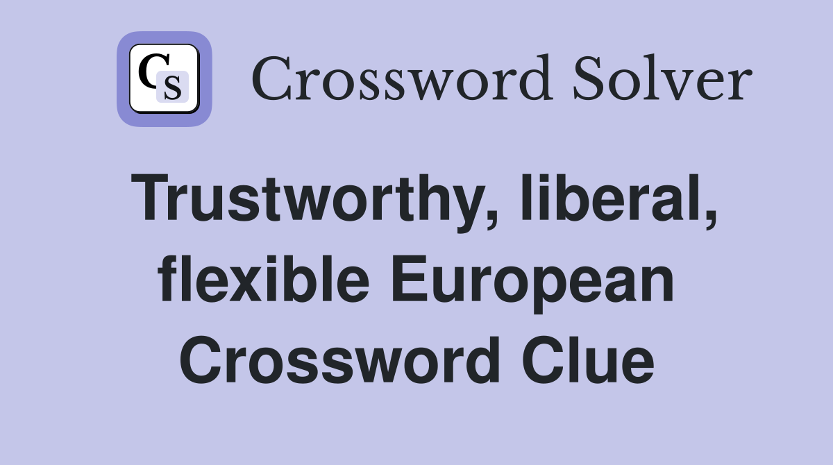 Trustworthy, liberal, flexible European Crossword Clue