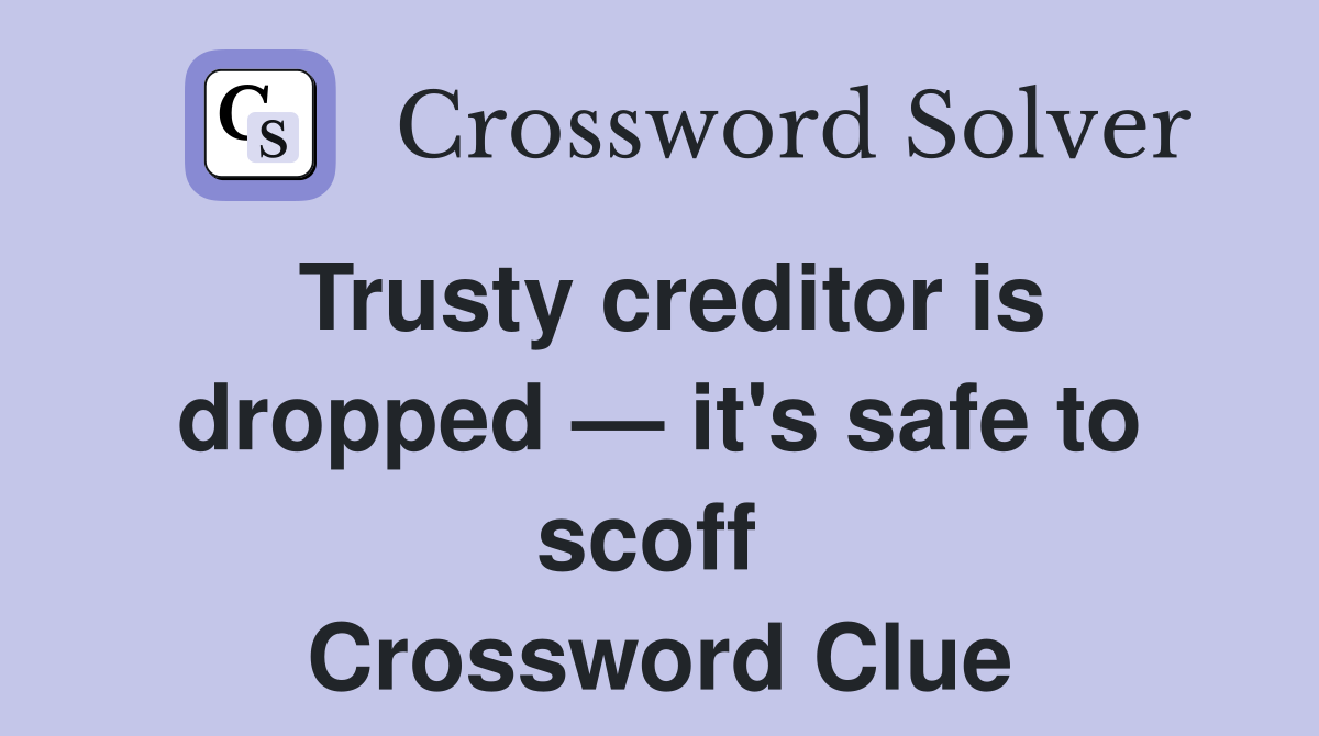 Trusty creditor is dropped — it's safe to scoff  Crossword Clue
