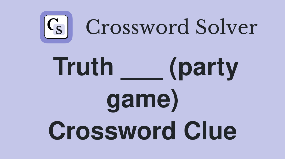 Truth ___ (party game) Crossword Clue