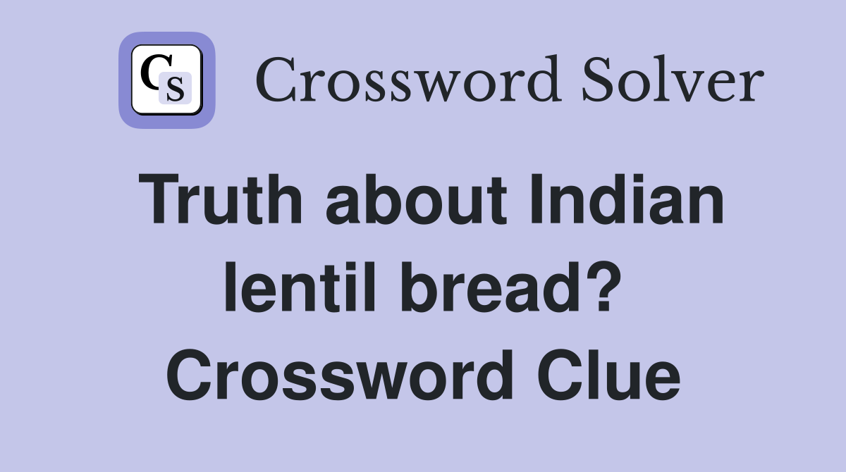 Truth about Indian lentil bread? Crossword Clue
