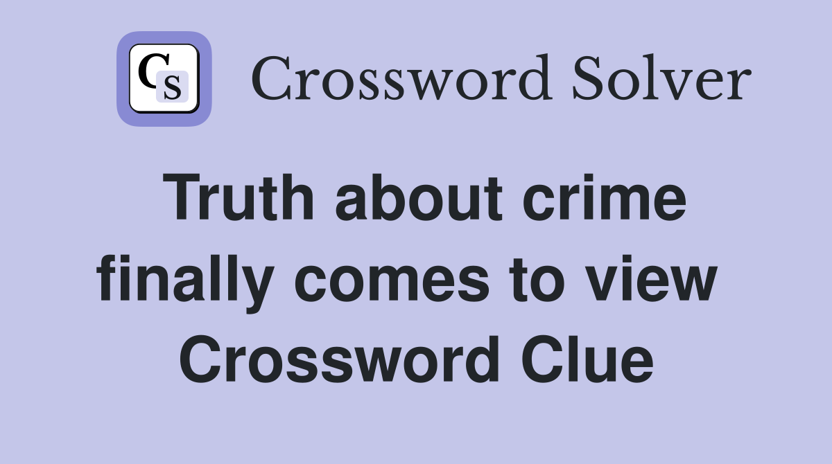 Truth about crime finally comes to view  Crossword Clue