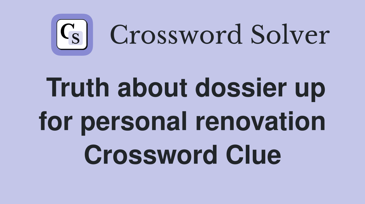 Truth about dossier up for personal renovation Crossword Clue