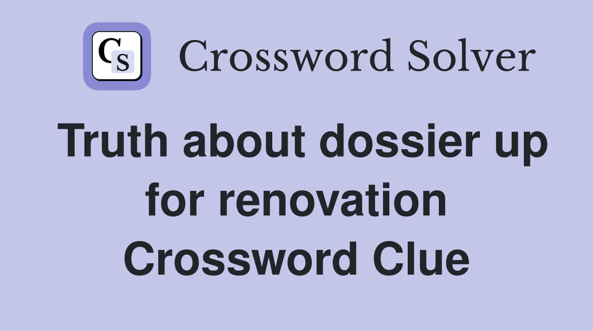 Truth about dossier up for renovation Crossword Clue