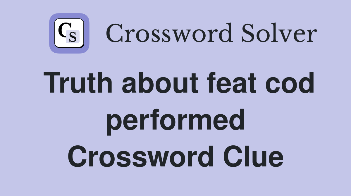 Truth about feat cod performed Crossword Clue