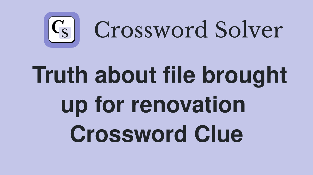 Truth about file brought up for renovation  Crossword Clue