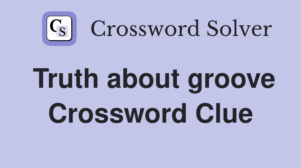 Truth about groove Crossword Clue Answers Crossword Solver