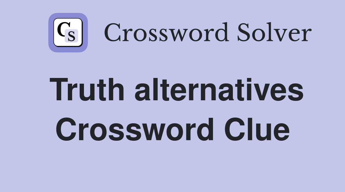 Truth alternatives Crossword Clue
