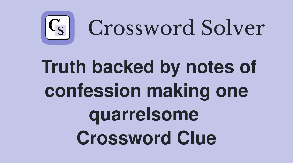 Truth backed by notes of confession making one quarrelsome  Crossword Clue