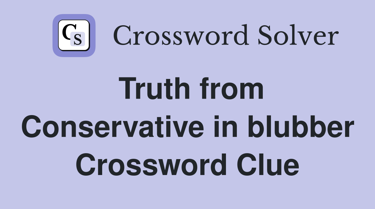Truth from Conservative in blubber Crossword Clue