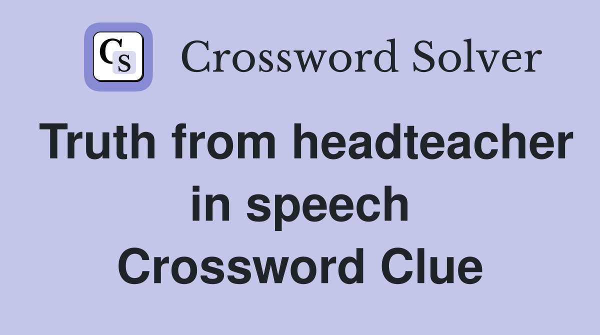 Truth from headteacher in speech Crossword Clue