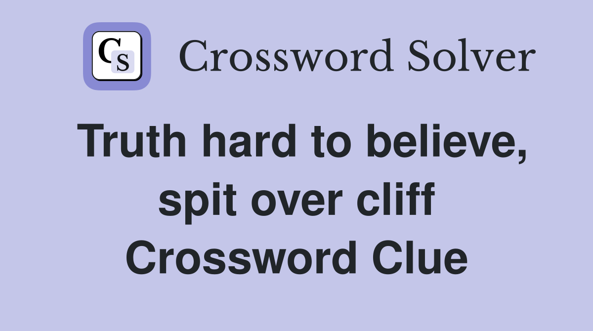 Truth hard to believe, spit over cliff Crossword Clue