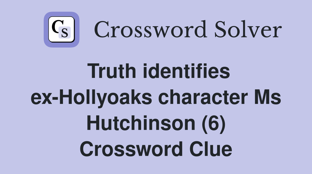 Truth identifies ex-Hollyoaks character Ms Hutchinson (6) Crossword Clue