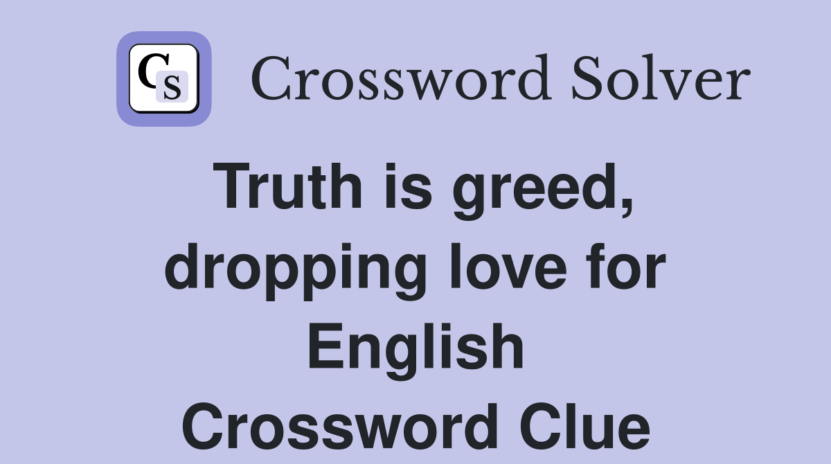 Truth is greed, dropping love for English Crossword Clue